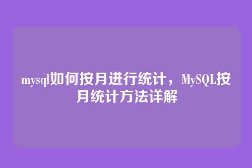 mysql如何按月进行统计,MySQL按月统计方法详解