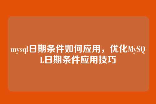 mysql日期条件如何应用,优化MySQL日期条件应用技巧