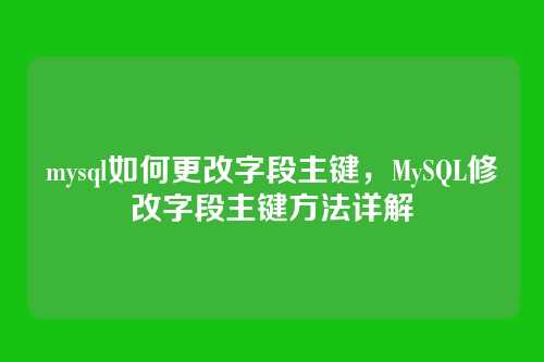 mysql如何更改字段主键,MySQL修改字段主键方法详解