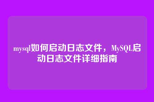 mysql如何启动日志文件，MySQL启动日志文件详细指南