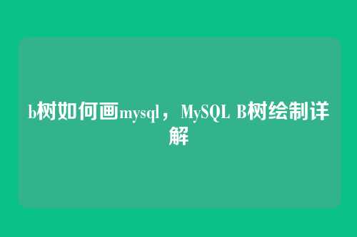 b树如何画mysql,MySQL B树绘制详解