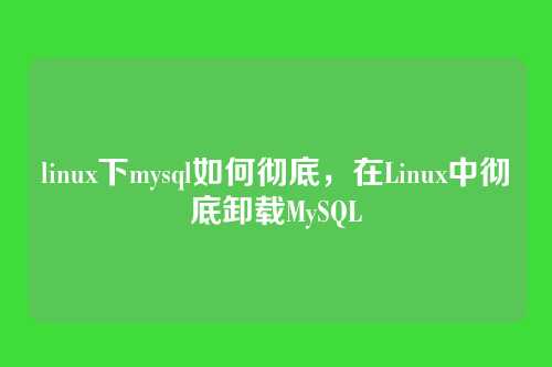 linux下mysql如何彻底，在Linux中彻底卸载MySQL