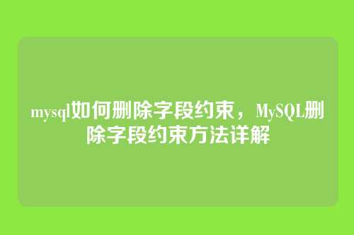mysql如何删除字段约束,MySQL删除字段约束方法详解
