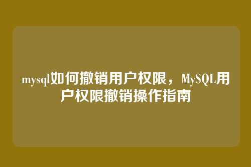 mysql如何撤销用户权限，MySQL用户权限撤销操作指南