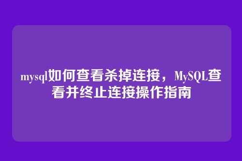 mysql如何查看杀掉连接，MySQL查看并终止连接操作指南