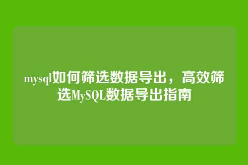 mysql如何筛选数据导出,高效筛选MySQL数据导出指南