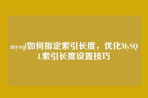 mysql如何指定索引长度,优化MySQL索引长度设置技巧
