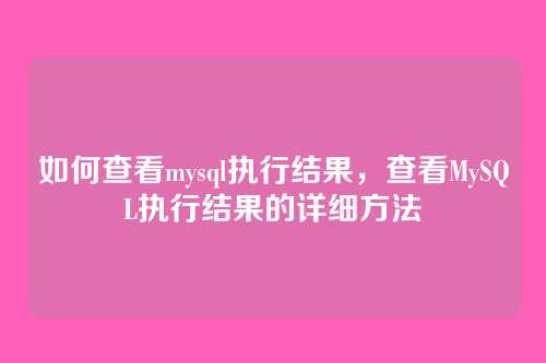 如何查看mysql执行结果，查看MySQL执行结果的详细方法