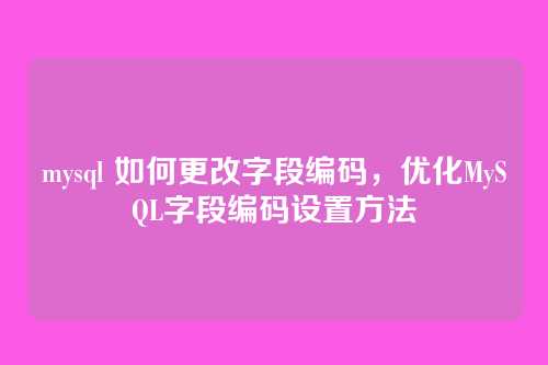 mysql 如何更改字段编码,优化MySQL字段编码设置方法