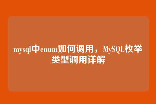 mysql中enum如何调用,MySQL枚举类型调用详解