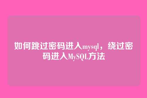 如何跳过密码进入mysql,绕过密码进入MySQL方法
