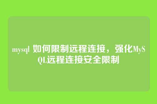 mysql 如何限制远程连接,强化MySQL远程连接安全限制