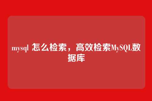 mysql 怎么检索,高效检索MySQL数据库