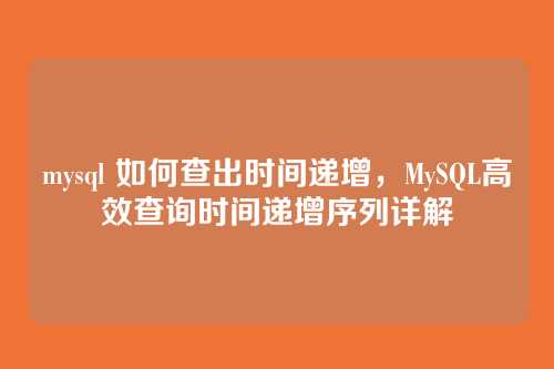 mysql 如何查出时间递增,MySQL高效查询时间递增序列详解