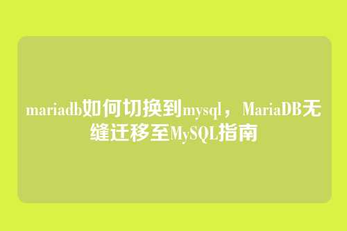 mariadb如何切换到mysql，MariaDB无缝迁移至MySQL指南