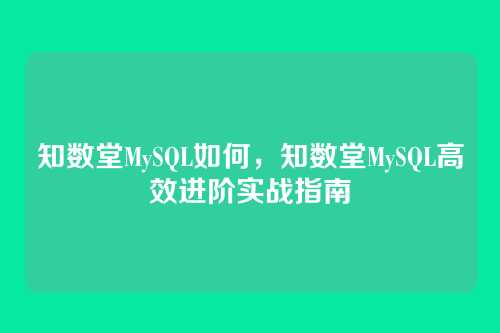 知数堂MySQL如何,知数堂MySQL高效进阶实战指南