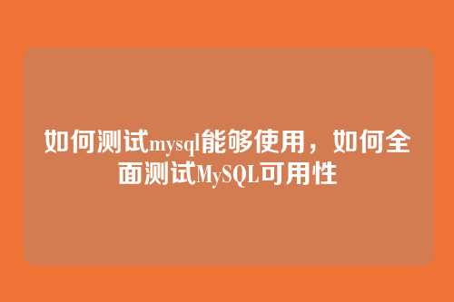 如何测试mysql能够使用,如何全面测试MySQL可用性