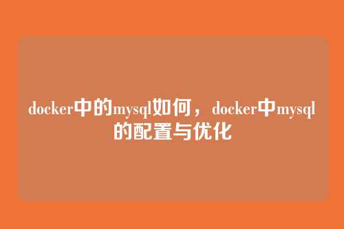 docker中的mysql如何,docker中mysql的配置与优化