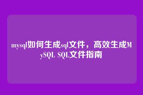 mysql如何生成sql文件,高效生成MySQL SQL文件指南