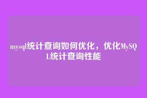 mysql统计查询如何优化,优化MySQL统计查询性能