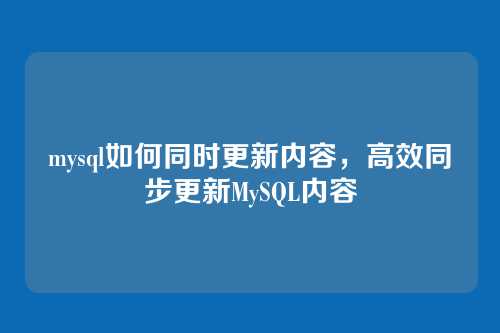 mysql如何同时更新内容,高效同步更新MySQL内容