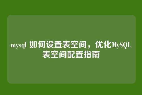 mysql 如何设置表空间,优化MySQL表空间配置指南