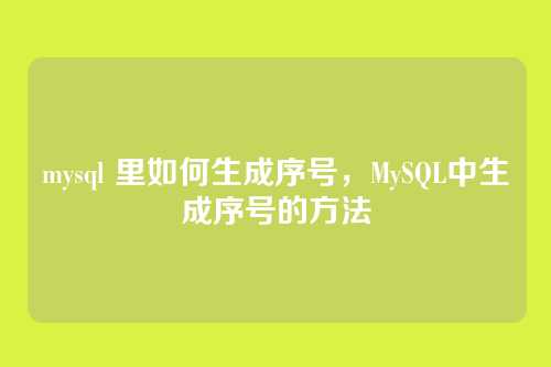 mysql 里如何生成序号,MySQL中生成序号的方法