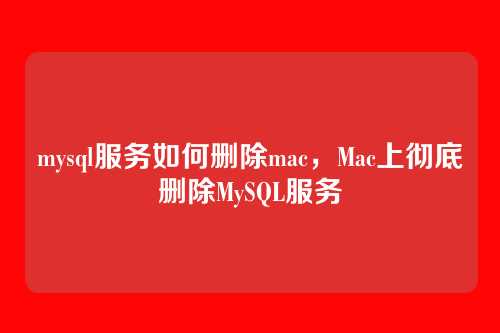 mysql服务如何删除mac,Mac上彻底删除MySQL服务