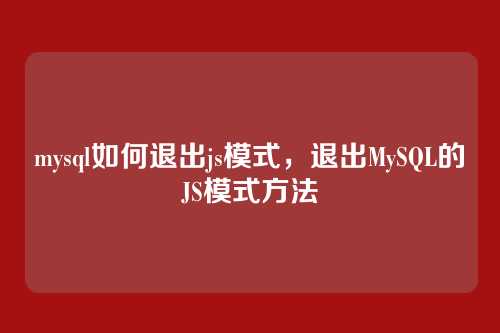 mysql如何退出js模式,退出MySQL的JS模式方法