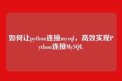 如何让python连接mysql,高效实现Python连接MySQL