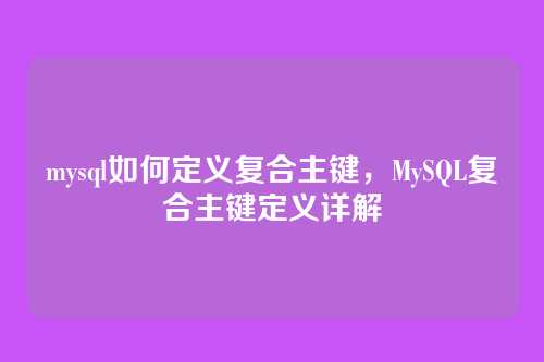 mysql如何定义复合主键,MySQL复合主键定义详解