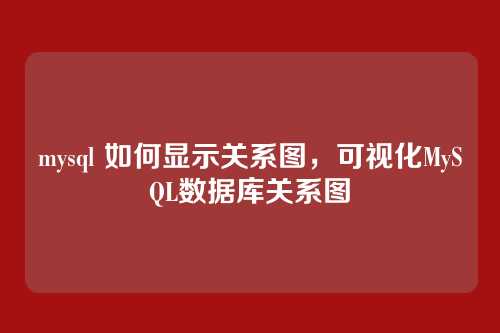 mysql 如何显示关系图，可视化MySQL数据库关系图