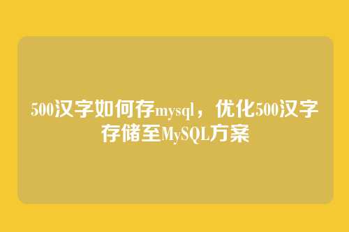 500汉字如何存mysql,优化500汉字存储至MySQL方案