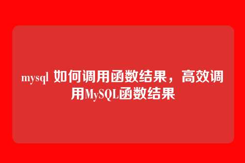 mysql 如何调用函数结果,高效调用MySQL函数结果