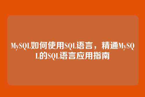 MySQL如何使用SQL语言,精通MySQL的SQL语言应用指南
