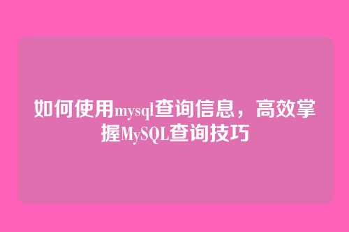 如何使用mysql查询信息,高效掌握MySQL查询技巧