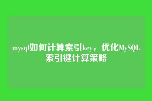 mysql如何计算索引key,优化MySQL索引键计算策略