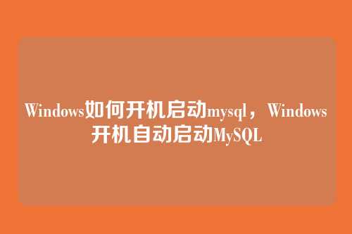 Windows如何开机启动mysql,Windows开机自动启动MySQL