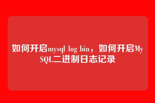 如何开启mysql log bin,如何开启MySQL二进制日志记录