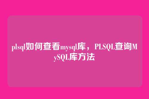 plsql如何查看mysql库，PLSQL查询MySQL库方法