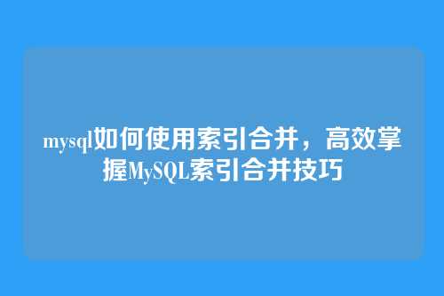 mysql如何使用索引合并，高效掌握MySQL索引合并技巧