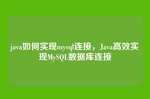 java如何实现mysql连接，Java高效实现MySQL数据库连接