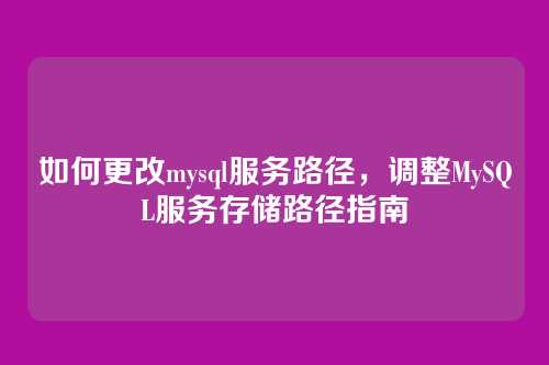 如何更改mysql服务路径,调整MySQL服务存储路径指南