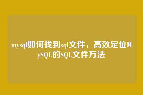mysql如何找到sql文件,高效定位MySQL的SQL文件方法