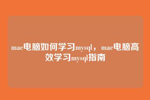 mac电脑如何学习mysql,mac电脑高效学习mysql指南