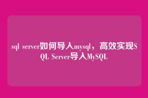 sql server如何导入mysql,高效实现SQL Server导入MySQL