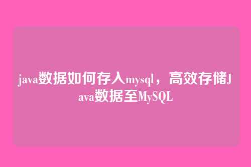 java数据如何存入mysql,高效存储Java数据至MySQL