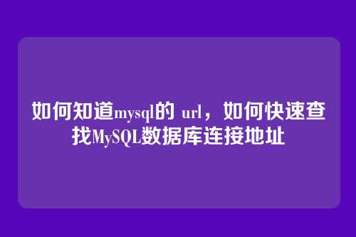 如何知道mysql的 url，如何快速查找MySQL数据库连接地址