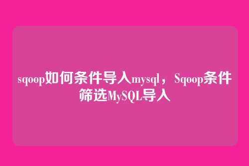sqoop如何条件导入mysql，Sqoop条件筛选MySQL导入