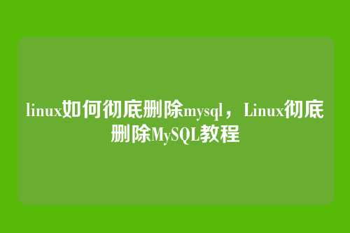 linux如何彻底删除mysql,Linux彻底删除MySQL教程
